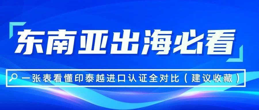 东南亚出海必看：一张表看懂印泰越进口认证全对比